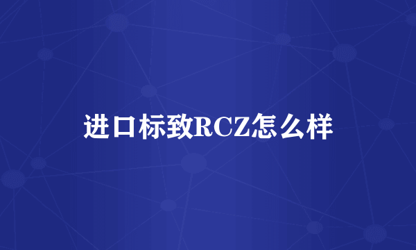 进口标致RCZ怎么样