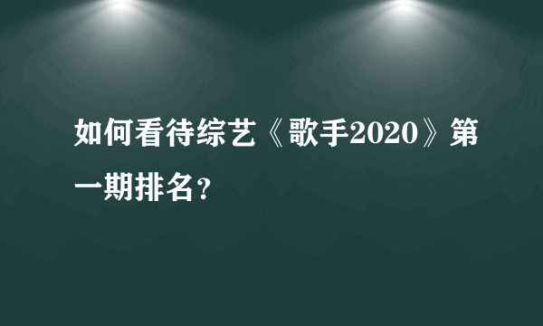 如何看待综艺《歌手2020》第一期排名？