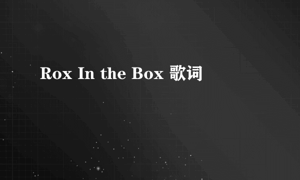 Rox In the Box 歌词