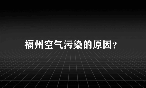 福州空气污染的原因？