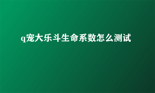 q宠大乐斗生命系数怎么测试