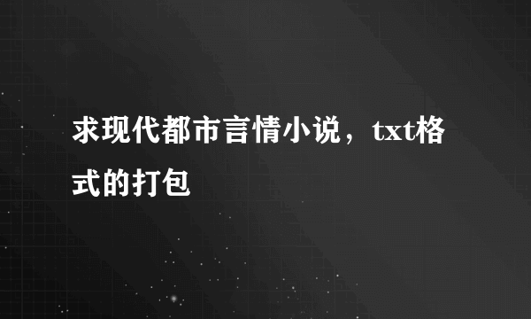 求现代都市言情小说，txt格式的打包