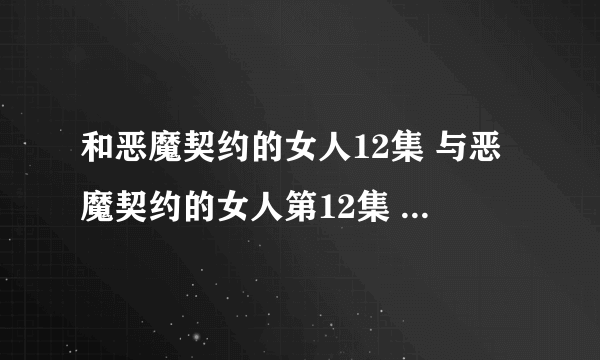 和恶魔契约的女人12集 与恶魔契约的女人第12集 好看吗？