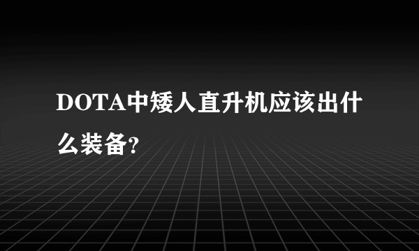 DOTA中矮人直升机应该出什么装备？