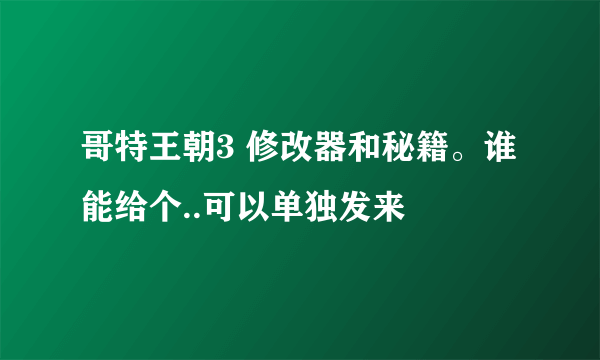 哥特王朝3 修改器和秘籍。谁能给个..可以单独发来