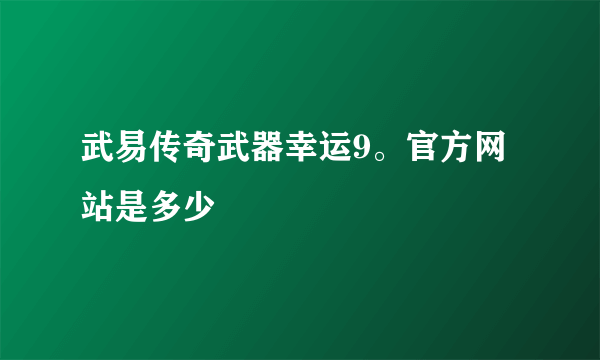 武易传奇武器幸运9。官方网站是多少