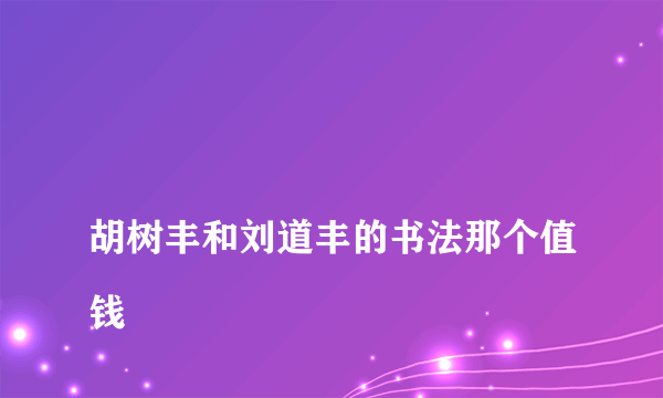 
胡树丰和刘道丰的书法那个值钱

