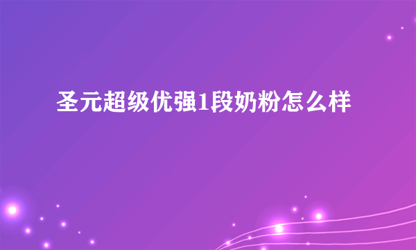 圣元超级优强1段奶粉怎么样