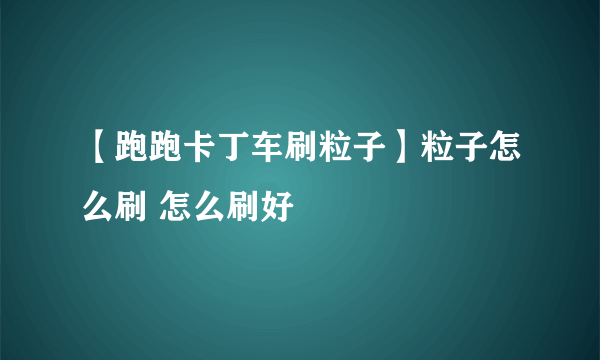 【跑跑卡丁车刷粒子】粒子怎么刷 怎么刷好