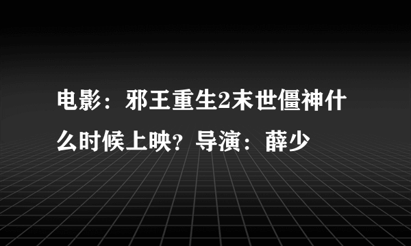 电影：邪王重生2末世僵神什么时候上映？导演：薛少