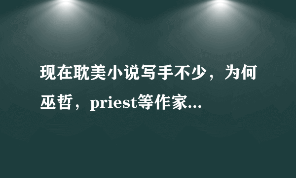 现在耽美小说写手不少，为何巫哲，priest等作家会脱颖而出？