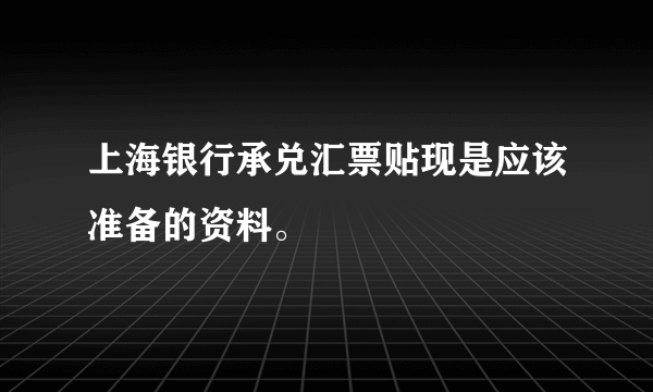 上海银行承兑汇票贴现是应该准备的资料。