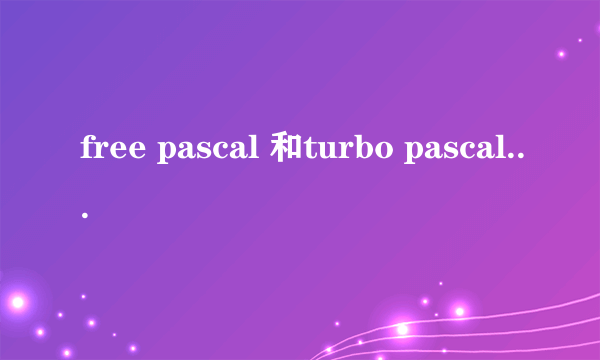 free pascal 和turbo pascal 有什么区别