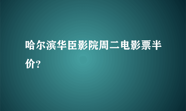 哈尔滨华臣影院周二电影票半价？