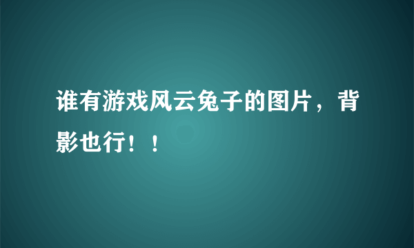 谁有游戏风云兔子的图片，背影也行！！