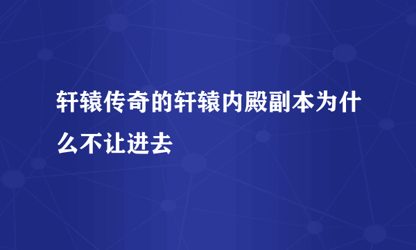 轩辕传奇的轩辕内殿副本为什么不让进去