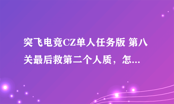 突飞电竞CZ单人任务版 第八关最后救第二个人质，怎么上楼啊？破屋子里没有梯子可以爬上去啊！