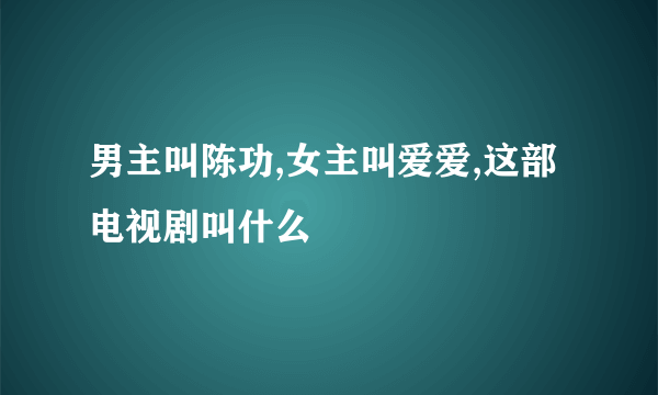 男主叫陈功,女主叫爱爱,这部电视剧叫什么