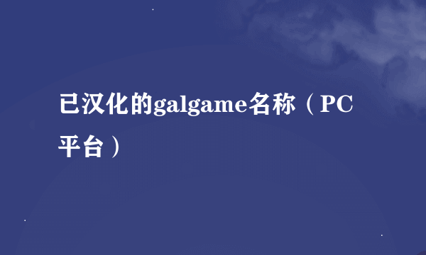 已汉化的galgame名称（PC平台）