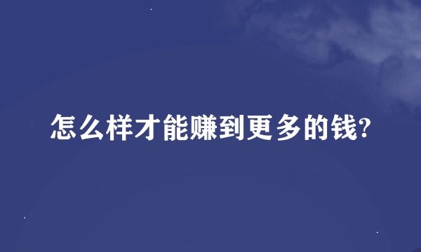 怎么样才能赚到更多的钱?