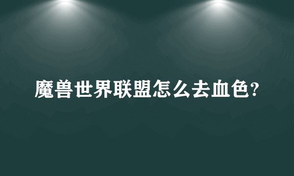 魔兽世界联盟怎么去血色?