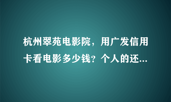 杭州翠苑电影院，用广发信用卡看电影多少钱？个人的还有团购的