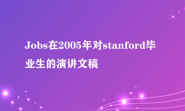 Jobs在2005年对stanford毕业生的演讲文稿