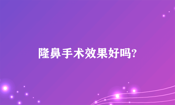 隆鼻手术效果好吗?