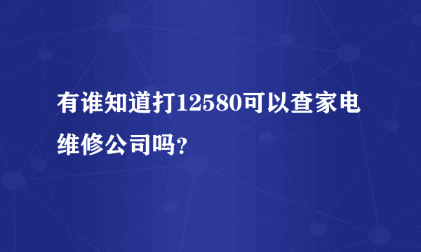 有谁知道打12580可以查家电维修公司吗？