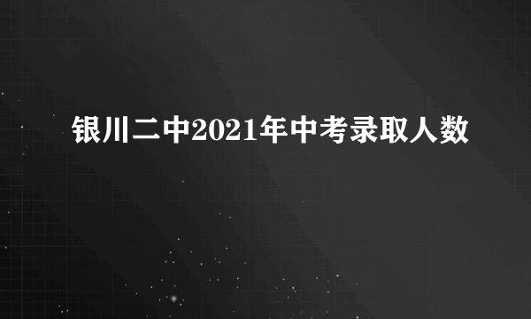 银川二中2021年中考录取人数