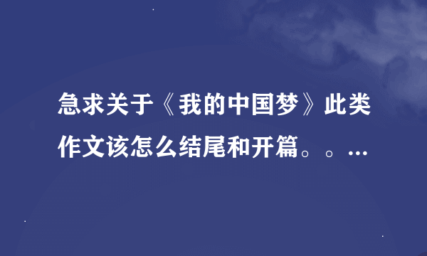 急求关于《我的中国梦》此类作文该怎么结尾和开篇。。。速度啊速度