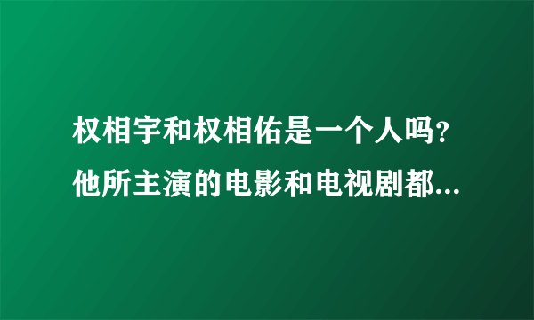 权相宇和权相佑是一个人吗？他所主演的电影和电视剧都有哪些？