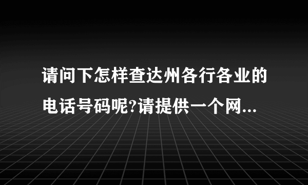 请问下怎样查达州各行各业的电话号码呢?请提供一个网站,行吗