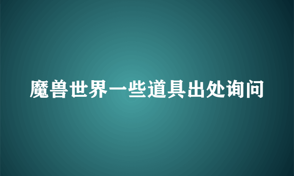 魔兽世界一些道具出处询问