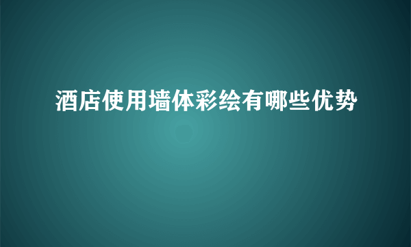 酒店使用墙体彩绘有哪些优势