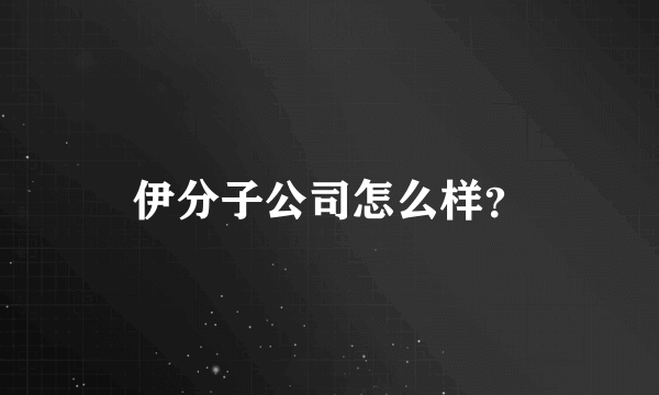 伊分子公司怎么样？