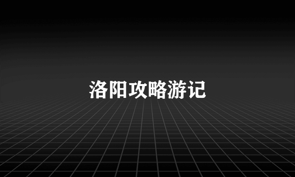 洛阳攻略游记