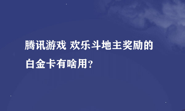 腾讯游戏 欢乐斗地主奖励的白金卡有啥用？