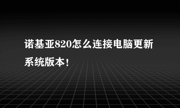 诺基亚820怎么连接电脑更新系统版本！