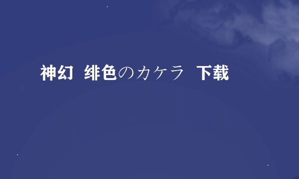 神幻  绯色のカケラ  下载