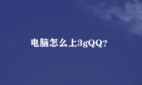 电脑怎么上3gQQ？