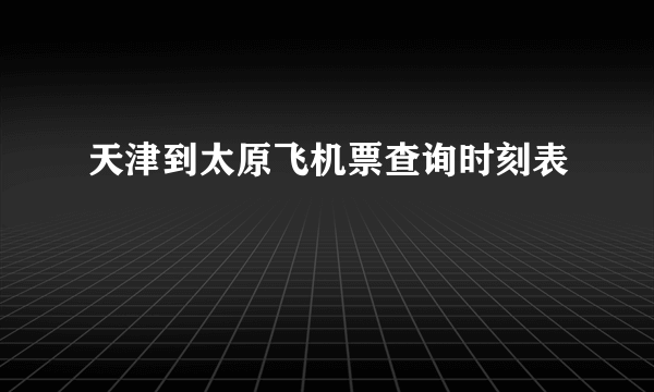 天津到太原飞机票查询时刻表