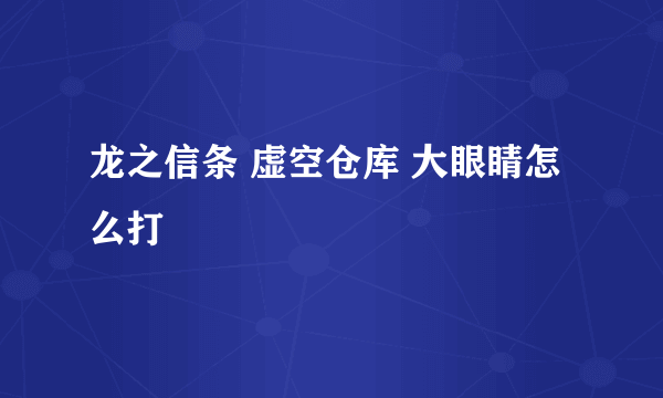 龙之信条 虚空仓库 大眼睛怎么打