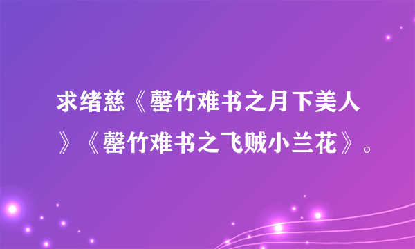 求绪慈《罄竹难书之月下美人》《罄竹难书之飞贼小兰花》。