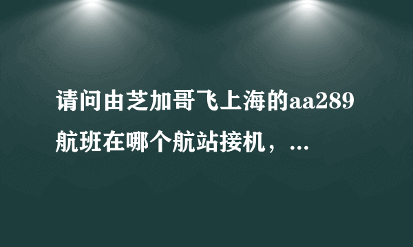 请问由芝加哥飞上海的aa289航班在哪个航站接机，是北京时间14，05到吗