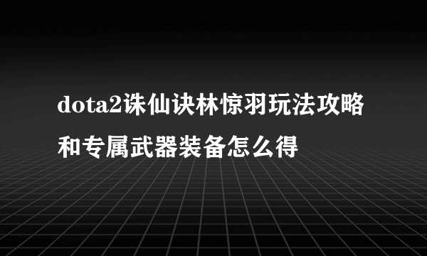 dota2诛仙诀林惊羽玩法攻略和专属武器装备怎么得