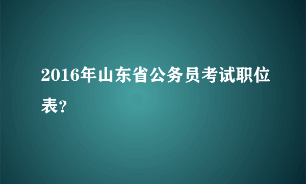 2016年山东省公务员考试职位表？