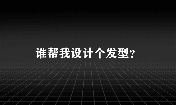 谁帮我设计个发型？