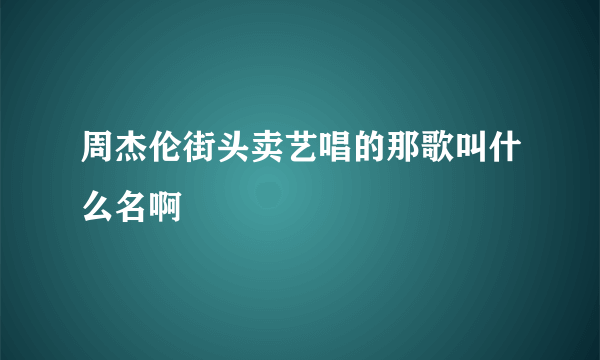 周杰伦街头卖艺唱的那歌叫什么名啊