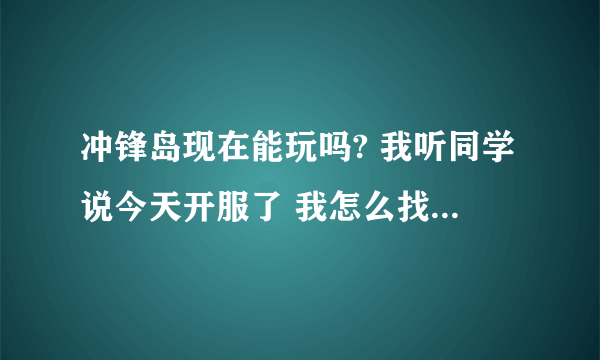 冲锋岛现在能玩吗? 我听同学说今天开服了 我怎么找不到下载 在哪下载?